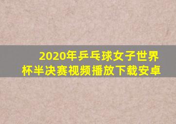 2020年乒乓球女子世界杯半决赛视频播放下载安卓