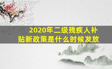 2020年二级残疾人补贴新政策是什么时候发放