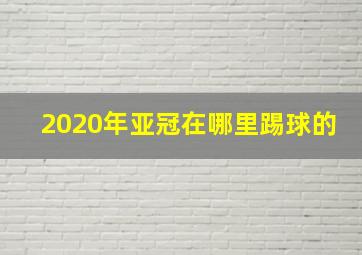 2020年亚冠在哪里踢球的