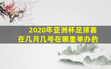 2020年亚洲杯足球赛在几月几号在哪里举办的