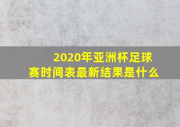 2020年亚洲杯足球赛时间表最新结果是什么