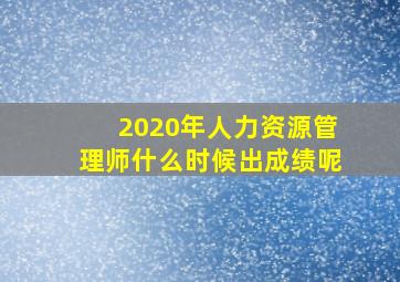 2020年人力资源管理师什么时候出成绩呢