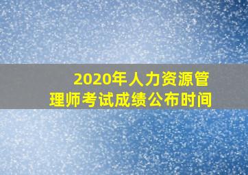 2020年人力资源管理师考试成绩公布时间