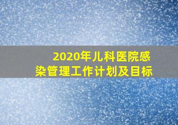 2020年儿科医院感染管理工作计划及目标