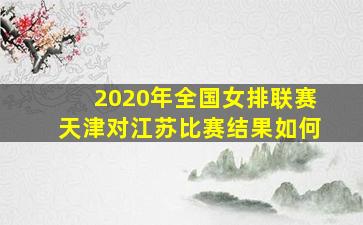 2020年全国女排联赛天津对江苏比赛结果如何