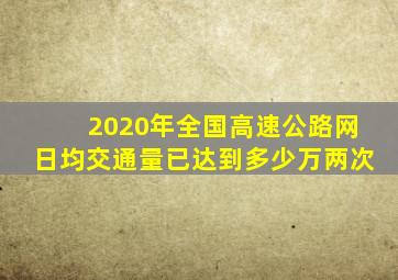 2020年全国高速公路网日均交通量已达到多少万两次