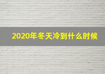 2020年冬天冷到什么时候