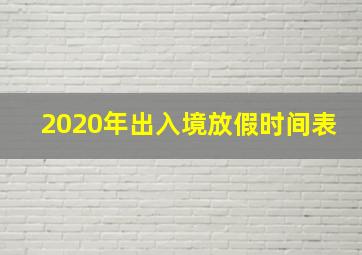 2020年出入境放假时间表