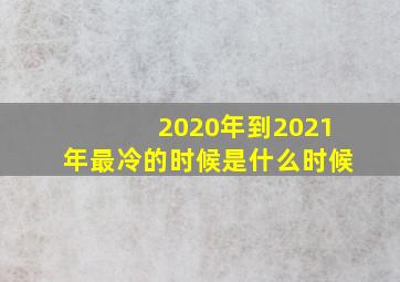 2020年到2021年最冷的时候是什么时候