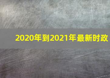 2020年到2021年最新时政