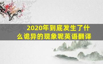 2020年到底发生了什么诡异的现象呢英语翻译