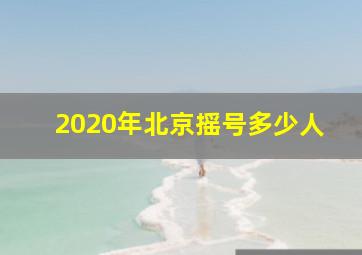 2020年北京摇号多少人