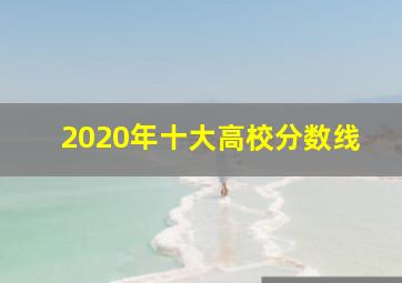 2020年十大高校分数线