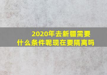 2020年去新疆需要什么条件呢现在要隔离吗