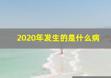 2020年发生的是什么病