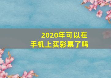 2020年可以在手机上买彩票了吗