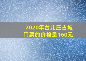 2020年台儿庄古城门票的价格是160元