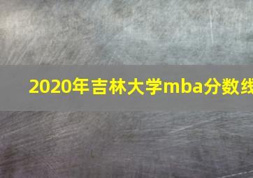 2020年吉林大学mba分数线