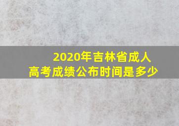 2020年吉林省成人高考成绩公布时间是多少