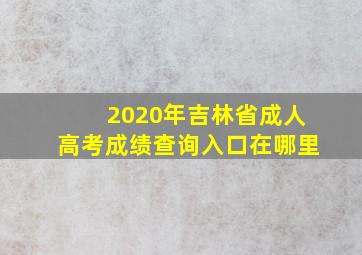 2020年吉林省成人高考成绩查询入口在哪里