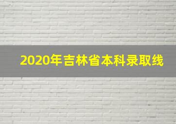 2020年吉林省本科录取线