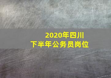 2020年四川下半年公务员岗位