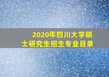 2020年四川大学硕士研究生招生专业目录