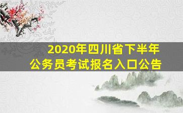 2020年四川省下半年公务员考试报名入口公告