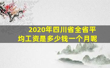 2020年四川省全省平均工资是多少钱一个月呢