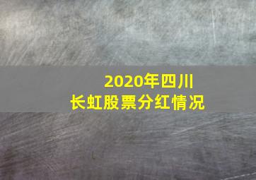 2020年四川长虹股票分红情况