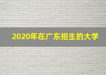 2020年在广东招生的大学