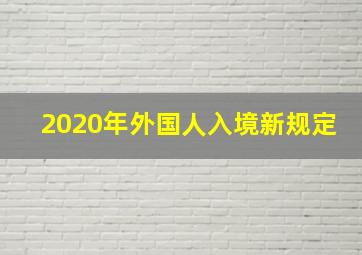 2020年外国人入境新规定