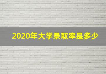 2020年大学录取率是多少