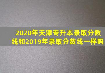 2020年天津专升本录取分数线和2019年录取分数线一样吗