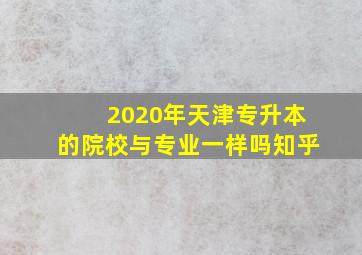 2020年天津专升本的院校与专业一样吗知乎