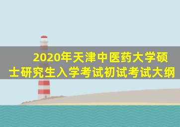 2020年天津中医药大学硕士研究生入学考试初试考试大纲