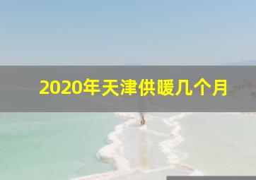 2020年天津供暖几个月