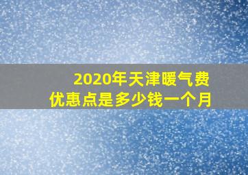 2020年天津暖气费优惠点是多少钱一个月