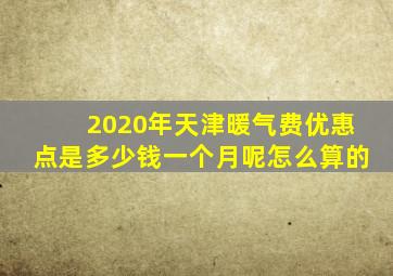 2020年天津暖气费优惠点是多少钱一个月呢怎么算的