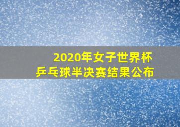 2020年女子世界杯乒乓球半决赛结果公布