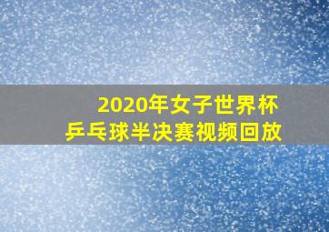 2020年女子世界杯乒乓球半决赛视频回放