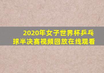 2020年女子世界杯乒乓球半决赛视频回放在线观看