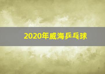 2020年威海乒乓球