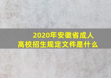 2020年安徽省成人高校招生规定文件是什么