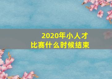 2020年小人才比赛什么时候结束