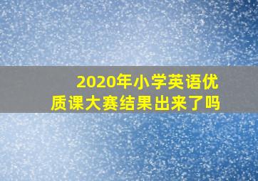 2020年小学英语优质课大赛结果出来了吗