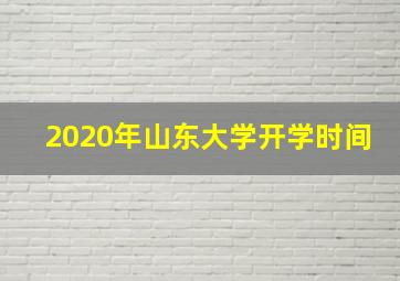 2020年山东大学开学时间