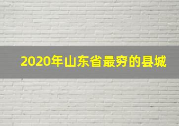 2020年山东省最穷的县城