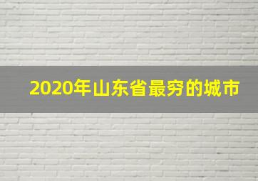 2020年山东省最穷的城市