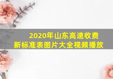 2020年山东高速收费新标准表图片大全视频播放